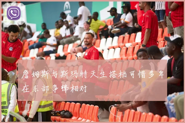 詹姆斯与斯玛特天生搭档可惜多年在东部争锋相对