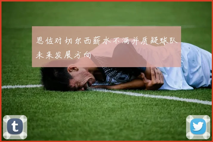 恩佐对切尔西薪水不满并质疑球队未来发展方向