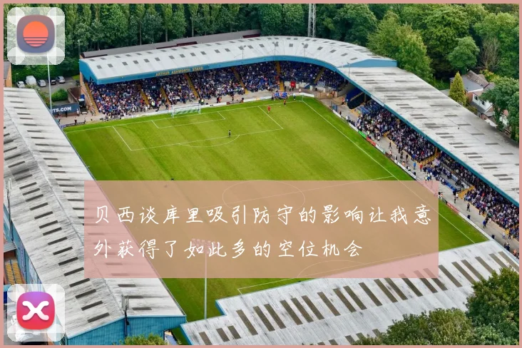 贝西谈库里吸引防守的影响让我意外获得了如此多的空位机会