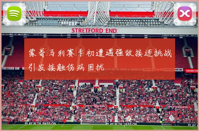 蒙哥马利赛季初遭遇强敌接连挑战引发接触伤病困扰