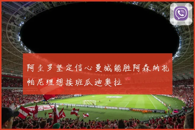 阿圭罗坚定信心曼城能胜阿森纳孔帕尼理想接班瓜迪奥拉