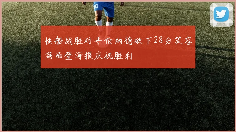 快船战胜对手伦纳德砍下28分笑容满面登海报庆祝胜利