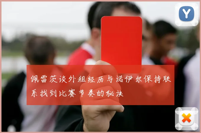 佩雷茨谈外租经历与诺伊尔保持联系找到比赛节奏的秘诀
